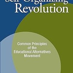 ? The Self-Organizing Revolution: Common Principles of the Educational Alternatives Movement BY