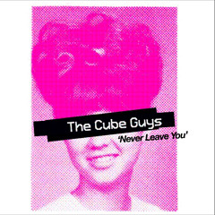 The Cube Guys 'Never Leave You' - OUT NOW !