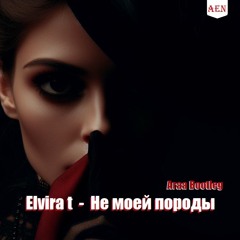 Elvira T - Не моей породы (Araa Bootleg)