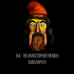 Subcarpati - `84 - `85 (Kristopher Remix) [Extended]