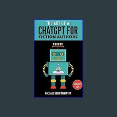 Read PDF 🌟 The Art of AI: ChatGPT For Fiction Authors - The Ultimate Guide to Using AI for Researc