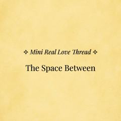 ✧ Mini Real Love Thread — “The Space Between” ✧ | Ahnara Music