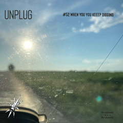 UNPLUG | #52 | WHEN you keep digging
