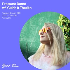 Pressure Dome w/ Yushh & Thodén - 5th JAN 2021