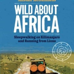 ACCESS [PDF EBOOK EPUB KINDLE] Wild about Africa: Sleepwalking on Kilimanjaro and Running from Lions