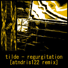 tilde - regurgitation [atndris122 remix]