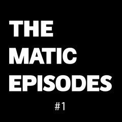 The Matic Episodes #1