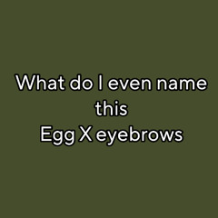 what do i even name this (egg X eyebrows)