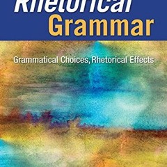 [READ] [KINDLE PDF EBOOK EPUB] Rhetorical Grammar: Grammatical Choices, Rhetorical Ef