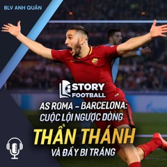 STORY FOOTBALL | AS ROMA - BARCELONA: CUỘC LỘI NGƯỢC DÒNG THẦN THÁNH VÀ ĐẦY BI TRÁNG