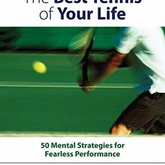 GET [PDF EBOOK EPUB KINDLE] The Best Tennis of Your Life: 50 Mental Strategies for Fearless Performa