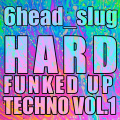 6head_slug - Hard funked up techno Vol. 1