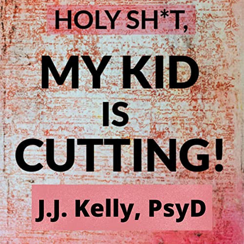 Get EBOOK 📃 Holy Sh*t, My Kid Is Cutting!: The Complete Plan to Stop Self-Harm (The
