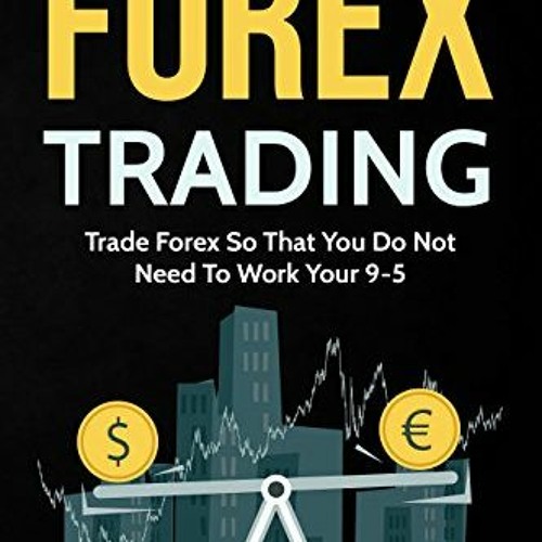 [Access] PDF 📫 Forex Trading: Trade Forex So That You Do Not Need To Work Your 9-5 b
