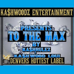 TO THE MAX KA$HRULEZ X KA$HWOOD LOUI  PROD BY KA$HWOODZ ENTERTAINMENT