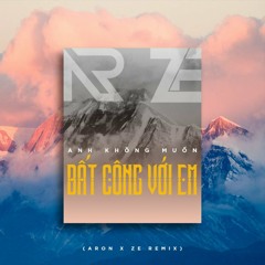 Anh Không Muốn Bất Công Với Em (ARON X ZE Remix)