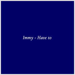 Immy - Have to