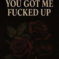 You Got Me F*cked Up