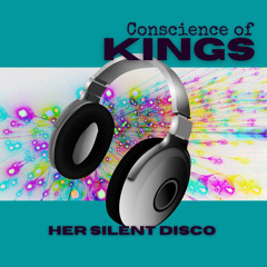 Her Silent Disco~ Conscience of Kings