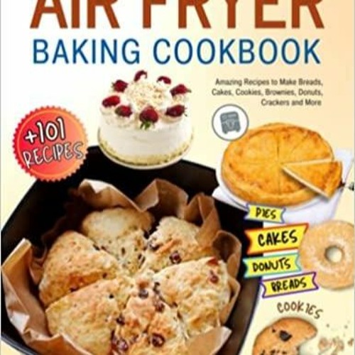 Stream (Read PDF) Air Fryer Baking Cookbook +101 Amazing Recipes to Make Breads, Cakes, Cookies