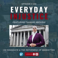 Everyday Injustice Podcast Episode 100: Manhattan DA Candidate Tahanie Aboushi Talks Reform