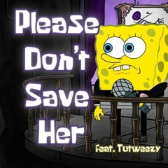 YourBoySponge - Please Don't Save Her (Ft. Tutweezy) (RMX)
