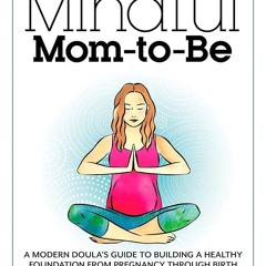 PDF✔read❤online The Mindful Mom-To-Be: A Modern Doula's Guide to Building a Healthy Foundation