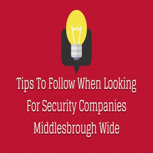 Tips To Follow When Looking For Security Companies Middlesbrough Wide
