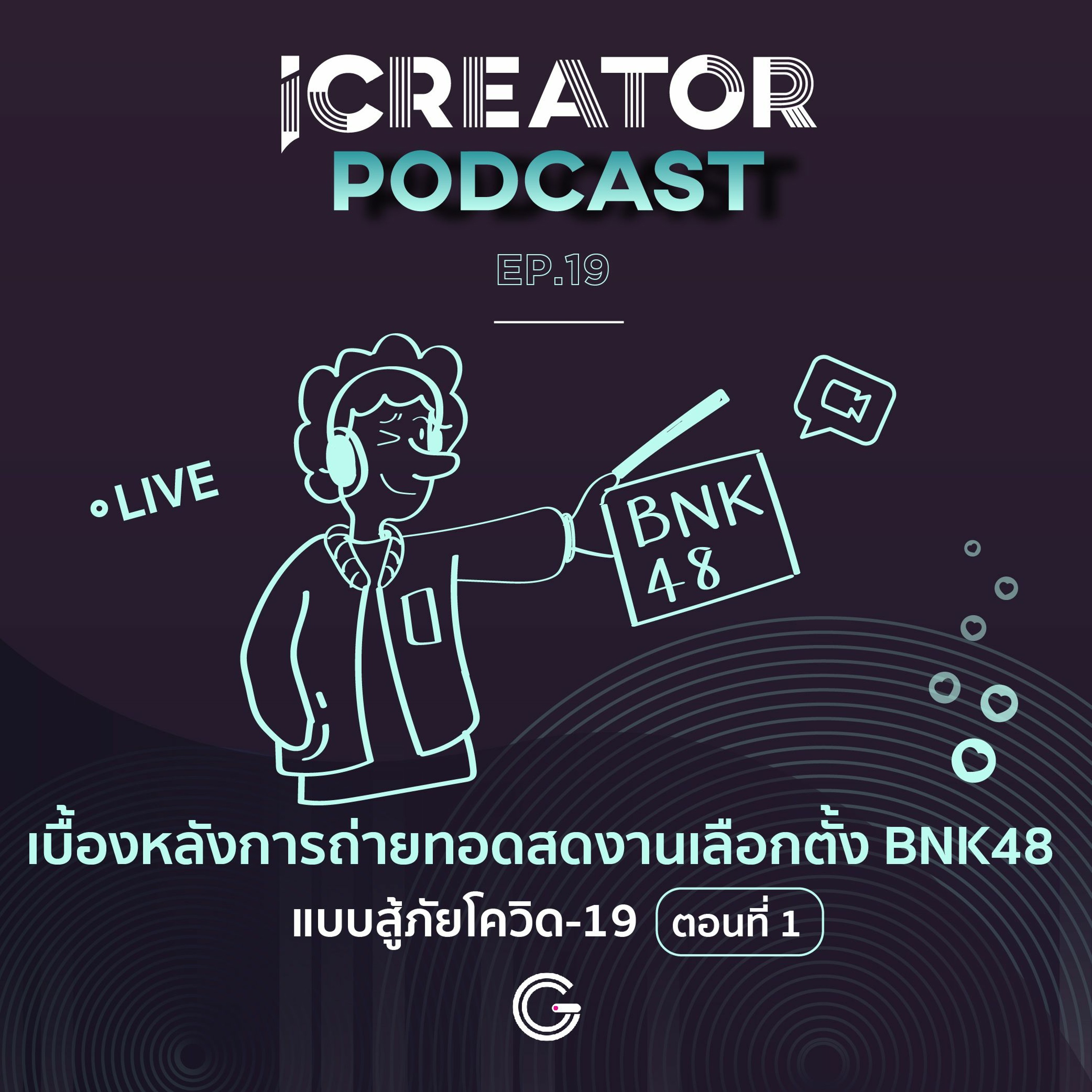 iCreator Podcast EP.19 : เบื้องหลังการถ่ายทอดสด งานเลือกตั้ง BNK48 แบบสู้ภัยโควิด-19 ตอนที่ 1