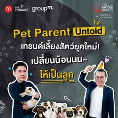 The Untold Insights EP.8 : Pet Parent Untold เทรนด์เลี้ยงสัตว์ยุคใหม่ เปลี่ยนน้อนนนให้เป็นลูก