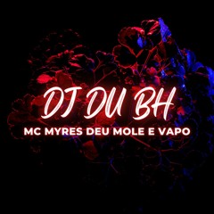 MC MYRES DEU MOLE E VAPO DJ DU BH