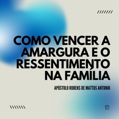 Como Vencer A Amargura E O Ressentimento Na Família - Apóstolo Rubens de Mattos Antonio 23/05/2024