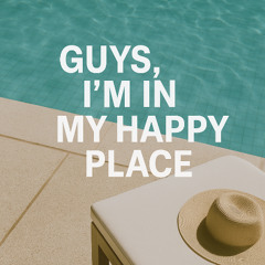 Guys, I'm in my Happy Place