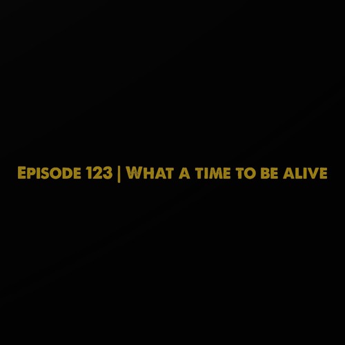 The ET Podcast | What A Time To Be Alive | Episode 123