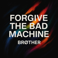 Brøther - Forgive the Bad Machine