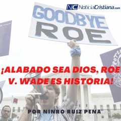 ¡Alabado sea Dios, Roe v. Wade es historia!