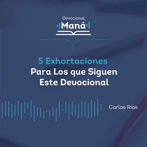 Carlos Ríos - 5 Exhortaciones Para los Que Siguen Este Devocional