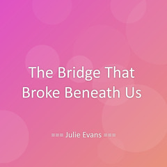 The Bridge That Broke Beneath Us