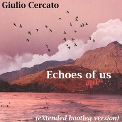 Giulio Cercato - Echoes Of Us (eXtended bootleg version)