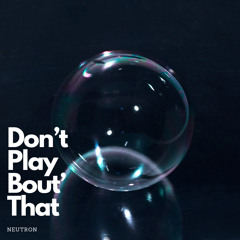 Don’t Play Bout’ That