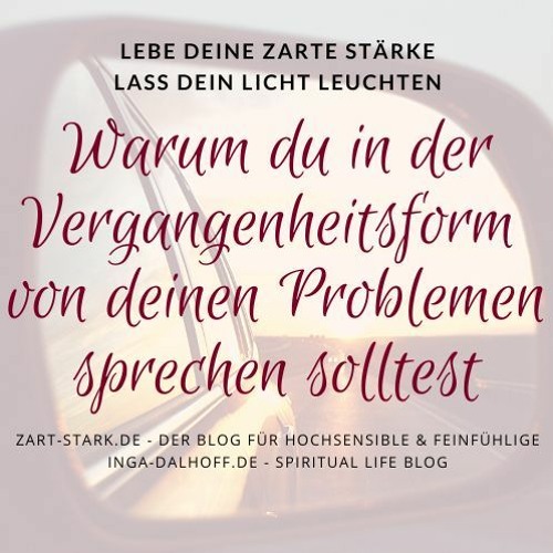 Warum du in der Vergangenheitsform von deinen Problemen sprechen solltest