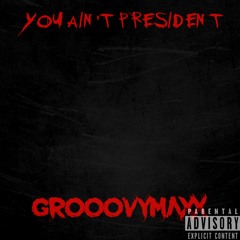 YOU AIN'T PRESIDENT