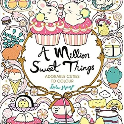 Stream Download Pdf A Million Sweet Things: Adorable Cuties To Colour ...