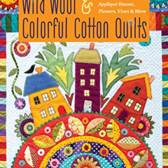 VIEW EBOOK 📝 Wild Wool & Colorful Cotton Quilts: Patchwork & Appliqué Houses, Flower