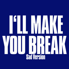 I'll Make You Break Sad Version