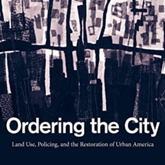[Read] EBOOK 📗 Ordering the City: Land Use, Policing, and the Restoration of Urban A