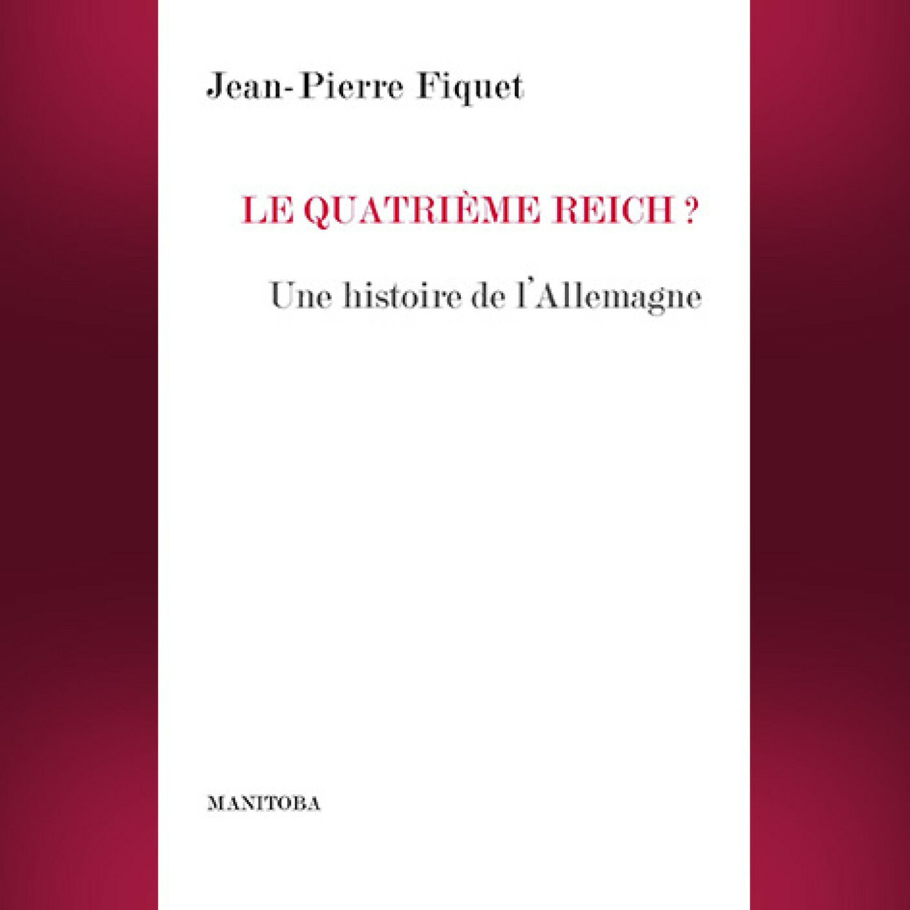 Jean-Pierre Fiquet - Le quatrième Reich ? Une histoire de l'Allemagne