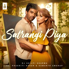 DJ Shilpi Sharma ft. Prakriti Kakar,  Samarth Swarup - Satrangi Piya