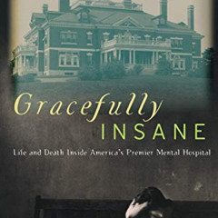 [ACCESS] PDF ✏️ Gracefully Insane: Life and Death Inside America's Premier Mental Hos