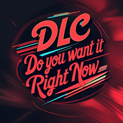 DLC - I Want It Right Now